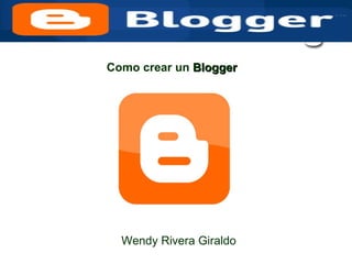 Como crear un  Blogger Wendy Rivera Giraldo 