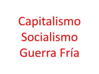 Capitalismo
Socialismo
Guerra Fría
 