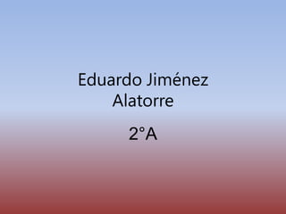 Eduardo Jiménez
    Alatorre
     2°A
 