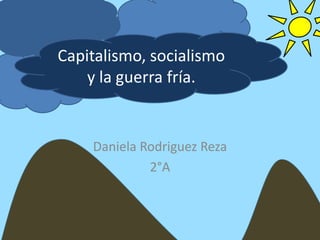 Capitalismo, socialismo
    y la guerra fría.


    Daniela Rodriguez Reza
             2°A
 