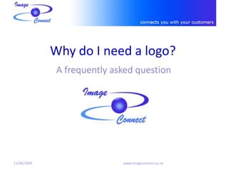 Why do I need a logo?
              A frequently asked question




11/06/2009                   www.imageconnect.co.uk
 