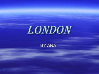 LONDON   BY ANA 