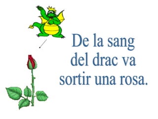 De la sang del drac va sortir una rosa. 