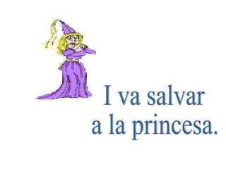 I va salvar a la princesa. 
