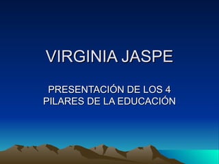 VIRGINIA JASPE PRESENTACIÓN DE LOS 4 PILARES DE LA EDUCACIÓN 
