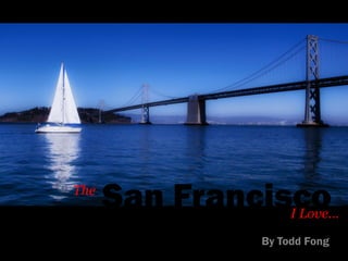 The
      San Francisco I Love…
               By Todd Fong
 