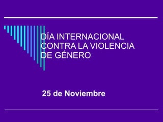 DÍA INTERNACIONAL CONTRA LA VIOLENCIA DE GÉNERO 25 de Noviembre 