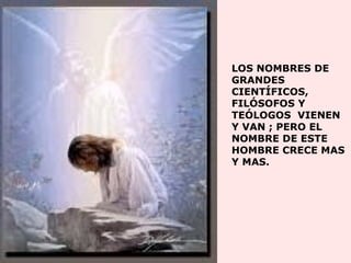   LOS NOMBRES DE GRANDES CIENT Í FICOS, FIL Ó SOFOS Y TE Ó LOGOS  VIENEN Y VAN ; PERO EL NOMBRE DE ESTE HOMBRE CRECE MAS Y MAS. 