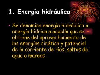 1. Energía hidráulica <ul><li>Se denomina energía hidráulica o energía hídrica a aquella que se obtiene del aprovechamient...