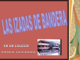 LAS IZADAS DE BANDERA EN UN COLEGIO ERIKA LEGARDA 