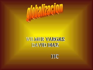 globalizacion WILMER VARGAS DAVID DIAZ 11C 