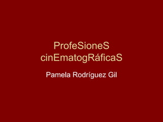 ProfeSioneS cinEmatogRáficaS Pamela Rodríguez Gil 