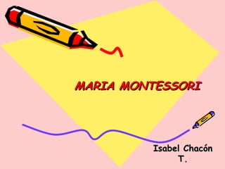 MARIA MONTESSORI   Isabel Chacón T. 