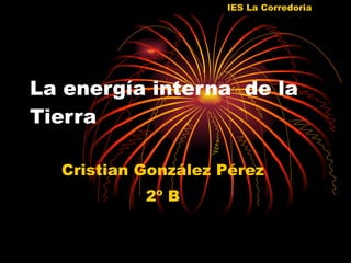 La energía interna  de la Tierra Cristian González Pérez 2º B IES La Corredoria  