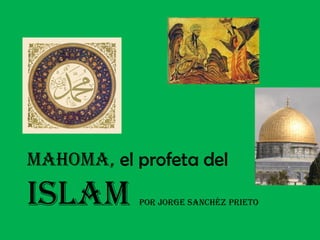 MahoMa, el profeta del
ISLaM por Jorge Sanchéz prIeto
 