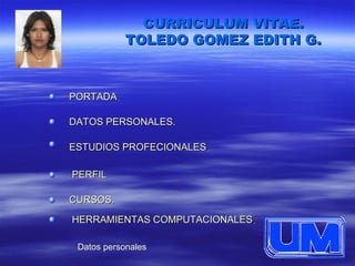 CURRICULUM VITAE. TOLEDO GOMEZ EDITH G. PORTADA . DATOS PERSONALES. ESTUDIOS PROFECIONALES . PERFIL CURSOS. HERRAMIENTAS COMPUTACIONALES . Datos personales 