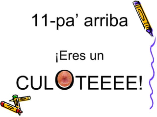 11-pa’ arriba ¡Eres un CUL O TEEEE! 