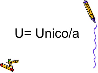 U= Unico/a 