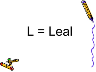 L = Leal  