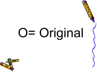 O= Original  
