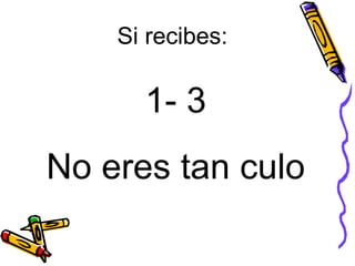Si recibes:  1- 3 No eres tan culo  