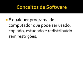 Conceitos de SoftwareÉ qualquer programa de computador que pode ser usado, copiado, estudado e redistribuído sem restrições.