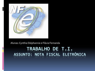 Trabalho de T.I.assunto: Nota fiscal eletrônica Alunas: Cynthia Stéphanniee Flávia Fernanda 
