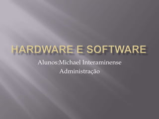 Hardware e Software Alunos:Michael Interaminense Administração  