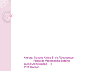 Alunas: NayaneAluisa S. de AlbuquerquePricilade Vasconcelos BezerraCurso: Admistração - T.I Prof: Robson 