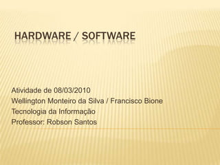 Hardware / Software Atividade de 08/03/2010 Wellington Monteiro da Silva / Francisco Bione Tecnologia da Informação Professor: Robson Santos 