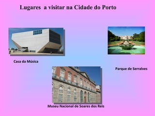 Lugares  a visitar na Cidade do Porto Casa da Música Museu Nacional de Soares dos Reis Parque de Serralves 