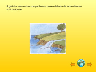 A gotinha, com outras companheiras, correu debaixo da terra e formou uma nascente. 