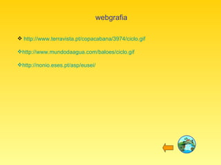 webgrafia http://www.terravista.pt/copacabana/3974/ciclo.gif http://www.mundodaagua.com/baloes/ciclo.gif http://nonio.eses.pt/asp/eusei/ 