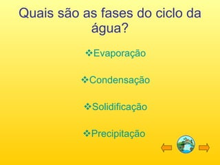 Quais são as fases do ciclo da água? Evaporação Condensação Solidificação Precipitação  