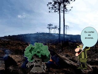 Eu cortei as árvores. 