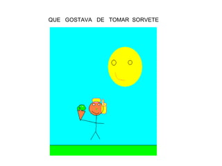 QUE  GOSTAVA  DE  TOMAR  SORVETE  