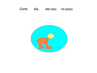 Certo  dia,  ele caiu  no poço.   