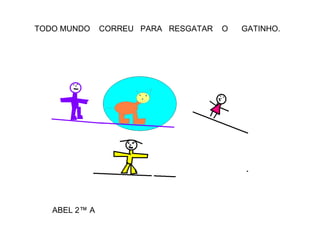 TODO MUNDO  CORREU  PARA  RESGATAR  O  GATINHO.  ABEL 2ª A 