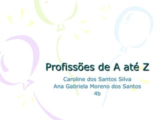 Profissões de A até Z Caroline dos Santos Silva Ana Gabriela Moreno dos Santos 4b 