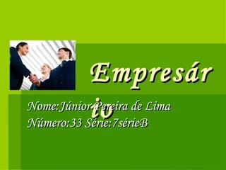 Empresário Nome:Júnior Pereira de Lima Número:33 Série:7sérieB 