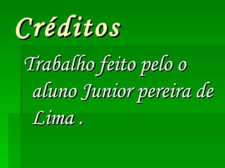 Créditos Trabalho feito pelo o aluno Junior pereira de Lima . 