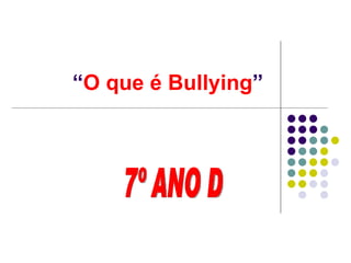  “ O que é Bullying ” 7º ANO D 