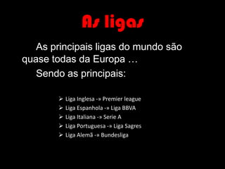 As ligasAs principais ligas do mundo são quase todas da Europa …		Sendo as principais: Liga Inglesa -» Premier league