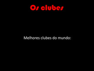 Os clubes                  Melhores clubes do mundo: