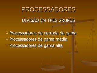 PROCESSADORES DIVISÃO EM TRÊS GRUPOS Processadores de entrada de gama Processadores de gama média Processadores de gama alta 