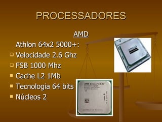 PROCESSADORES AMD Athlon 64x2 5000+: Velocidade 2.6 Ghz FSB 1000 Mhz Cache L2 1Mb Tecnologia 64 bits Núcleos 2 