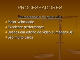 PROCESSADORES Processadores de gama alta Maior velocidade Excelente performance Usados em edição de vídeo e imagens 3D São muito caros 