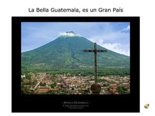 La Bella Guatemala, es un Gran País 