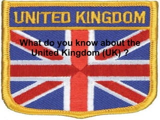 What do you know about the United Kingdom (UK) ? 