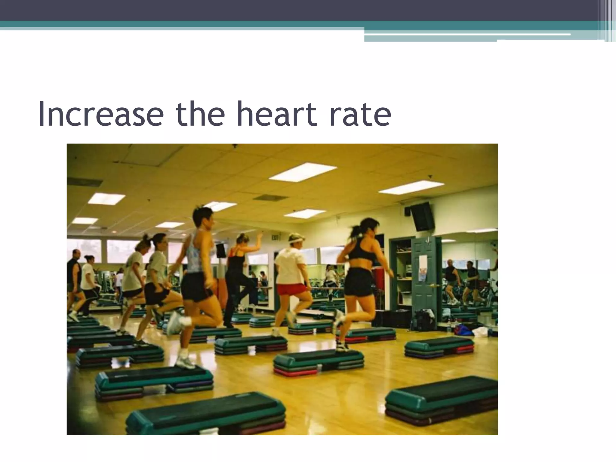Increase the heart rate